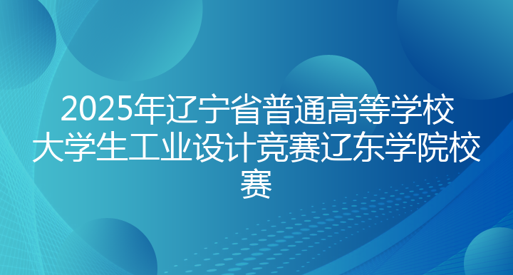 2025年辽宁省普通高等学校大学生工业设计竞赛辽东学院校赛
