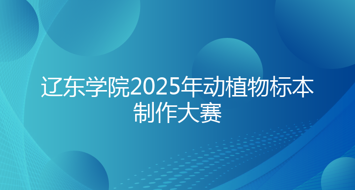 辽东学院2025年动植物标本制作大赛