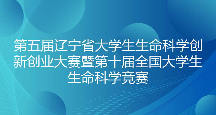 第五届辽宁省大学生生命科学创新创业大赛暨第十届全国大学生生命科学竞赛