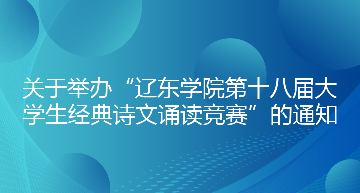 关于举办“辽东学院第十八届大学生经典诗文诵读竞赛”的通知