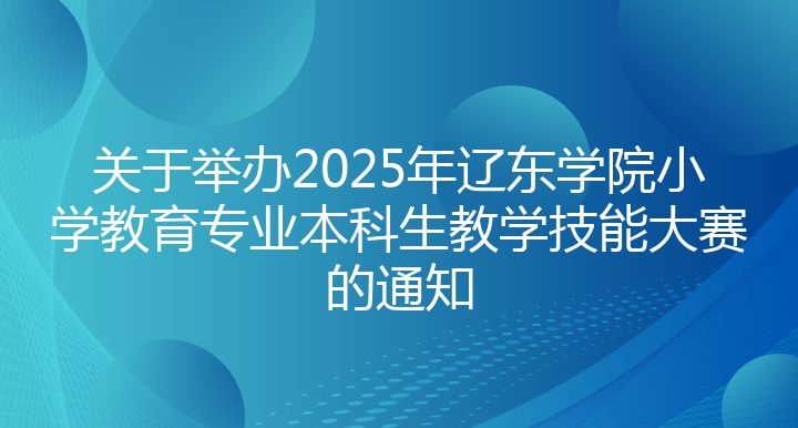 2025年辽东学院小学教育专业本科生教学技能大赛