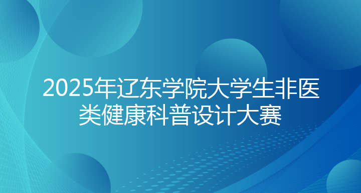 2025年辽东学院大学生非医类健康科普设计大赛