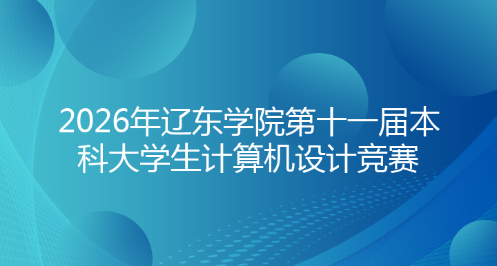 2026年辽东学院第十一届本科大学生计算机设计竞赛